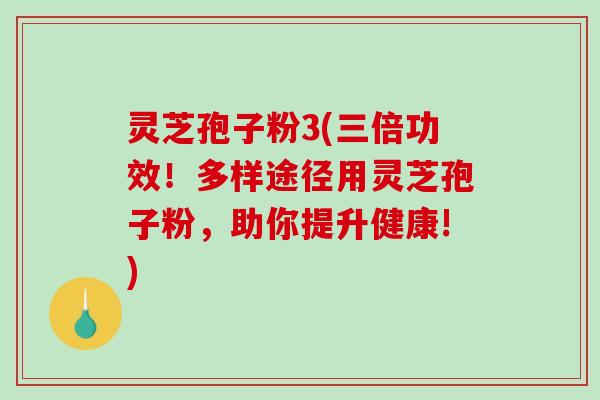 灵芝孢子粉3(三倍功效!多样途径用灵芝孢子粉,助你提升健康!)-第1张图片-破壁灵芝孢子粉研究指南 灵芝孢子粉3(三倍功效!多样途径用灵芝孢子粉,助你提升健康!)-第1张图片-破壁灵芝孢子粉研究指南