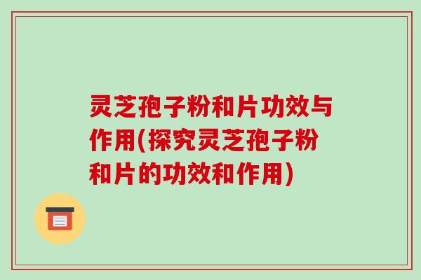 灵芝孢子粉和片功效与作用(探究灵芝孢子粉和片的功效和作用)-第1张图片-破壁灵芝孢子粉研究指南 灵芝孢子粉和片功效与作用(探究灵芝孢子粉和片的功效和作用)-第1张图片-破壁灵芝孢子粉研究指南