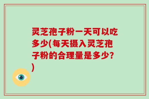 灵芝孢子粉一天可以吃多少(每天摄入灵芝孢子粉的合理量是多少?)-第1张图片-破壁灵芝孢子粉研究指南 灵芝孢子粉一天可以吃多少(每天摄入灵芝孢子粉的合理量是多少?)-第1张图片-破壁灵芝孢子粉研究指南