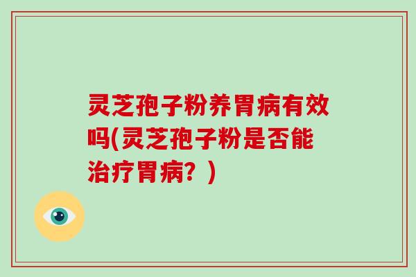 灵芝孢子粉养胃病有效吗(灵芝孢子粉是否能治疗胃病?)-第1张图片-破壁灵芝孢子粉研究指南 灵芝孢子粉养胃病有效吗(灵芝孢子粉是否能治疗胃病?)-第1张图片-破壁灵芝孢子粉研究指南