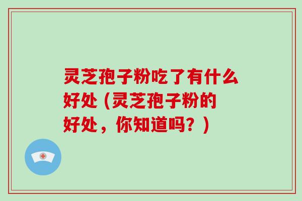 灵芝孢子粉吃了有什么好处 (灵芝孢子粉的好处,你知道吗?)-第1张图片-破壁灵芝孢子粉研究指南 灵芝孢子粉吃了有什么好处 (灵芝孢子粉的好处,你知道吗?)-第1张图片-破壁灵芝孢子粉研究指南