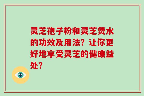 灵芝孢子粉和灵芝煲水的功效及用法?让你更好地享受灵芝的健康益处?-第1张图片-破壁灵芝孢子粉研究指南 灵芝孢子粉和灵芝煲水的功效及用法?让你更好地享受灵芝的健康益处?-第1张图片-破壁灵芝孢子粉研究指南