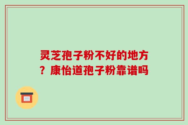 灵芝孢子粉不好的地方?康怡道孢子粉靠谱吗-第1张图片-破壁灵芝孢子粉研究指南 灵芝孢子粉不好的地方?康怡道孢子粉靠谱吗-第1张图片-破壁灵芝孢子粉研究指南