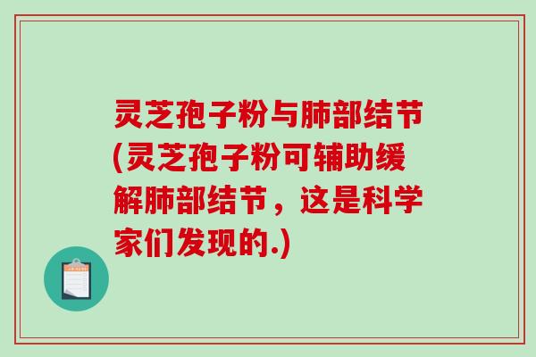 灵芝孢子粉与肺部结节(灵芝孢子粉可辅助缓解肺部结节,这是科学家们发现的.)-第1张图片-破壁灵芝孢子粉研究指南 灵芝孢子粉与肺部结节(灵芝孢子粉可辅助缓解肺部结节,这是科学家们发现的.)-第1张图片-破壁灵芝孢子粉研究指南