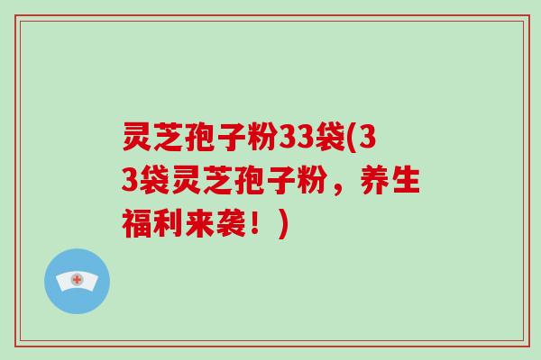灵芝孢子粉33袋(33袋灵芝孢子粉,养生福利来袭!)-第1张图片-破壁灵芝孢子粉研究指南 灵芝孢子粉33袋(33袋灵芝孢子粉,养生福利来袭!)-第1张图片-破壁灵芝孢子粉研究指南
