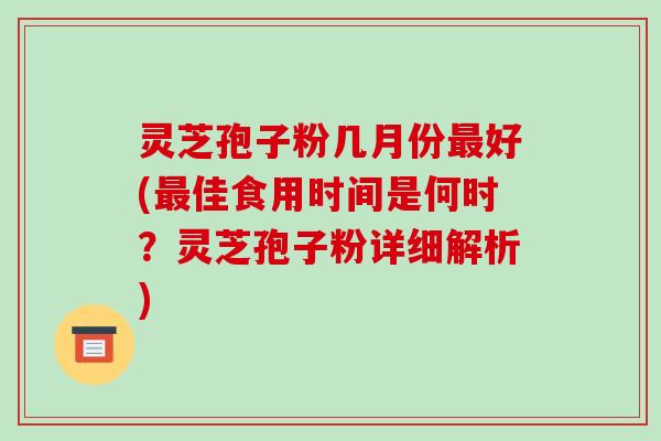 灵芝孢子粉几月份最好(最佳食用时间是何时?灵芝孢子粉详细解析)-第1张图片-破壁灵芝孢子粉研究指南 灵芝孢子粉几月份最好(最佳食用时间是何时?灵芝孢子粉详细解析)-第1张图片-破壁灵芝孢子粉研究指南