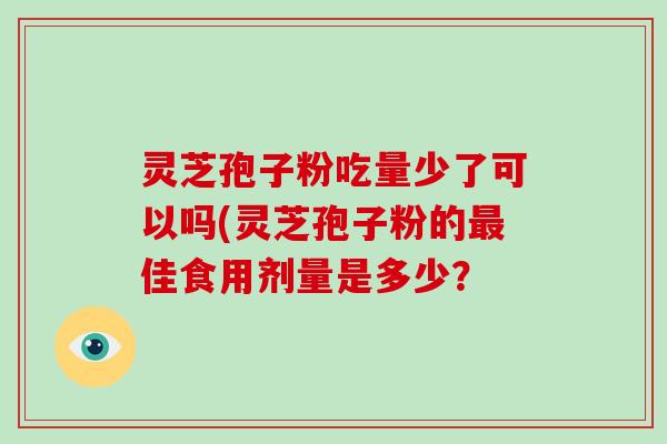 灵芝孢子粉吃量少了可以吗(灵芝孢子粉的最佳食用剂量是多少?-第1张图片-破壁灵芝孢子粉研究指南 灵芝孢子粉吃量少了可以吗(灵芝孢子粉的最佳食用剂量是多少?-第1张图片-破壁灵芝孢子粉研究指南
