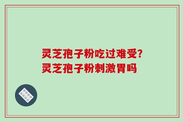 灵芝孢子粉吃过难受?灵芝孢子粉刺激胃吗-第1张图片-破壁灵芝孢子粉研究指南 灵芝孢子粉吃过难受?灵芝孢子粉刺激胃吗-第1张图片-破壁灵芝孢子粉研究指南