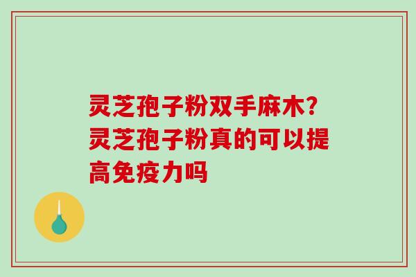 灵芝孢子粉双手麻木?灵芝孢子粉真的可以提高免疫力吗-第1张图片-破壁灵芝孢子粉研究指南 灵芝孢子粉双手麻木?灵芝孢子粉真的可以提高免疫力吗-第1张图片-破壁灵芝孢子粉研究指南