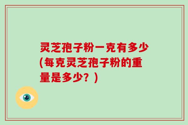 灵芝孢子粉一克有多少(每克灵芝孢子粉的重量是多少?)-第1张图片-破壁灵芝孢子粉研究指南 灵芝孢子粉一克有多少(每克灵芝孢子粉的重量是多少?)-第1张图片-破壁灵芝孢子粉研究指南