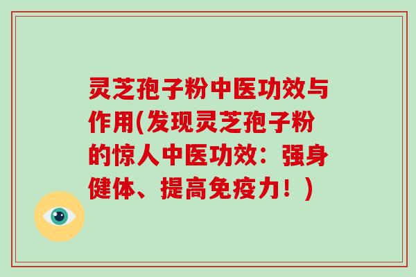 灵芝孢子粉中医功效与作用(发现灵芝孢子粉的惊人中医功效:强身健体、提高免疫力!)-第1张图片-破壁灵芝孢子粉研究指南 灵芝孢子粉中医功效与作用(发现灵芝孢子粉的惊人中医功效:强身健体、提高免疫力!)-第1张图片-破壁灵芝孢子粉研究指南