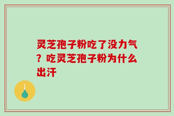 灵芝孢子粉吃了没力气?吃灵芝孢子粉为什么出汗-第1张图片-破壁灵芝孢子粉研究指南 灵芝孢子粉吃了没力气?吃灵芝孢子粉为什么出汗-第1张图片-破壁灵芝孢子粉研究指南
