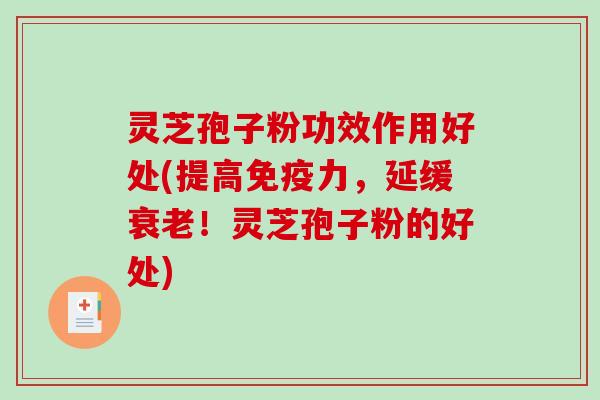 灵芝孢子粉功效作用好处(提高免疫力,延缓衰老!灵芝孢子粉的好处)-第1张图片-破壁灵芝孢子粉研究指南 灵芝孢子粉功效作用好处(提高免疫力,延缓衰老!灵芝孢子粉的好处)-第1张图片-破壁灵芝孢子粉研究指南
