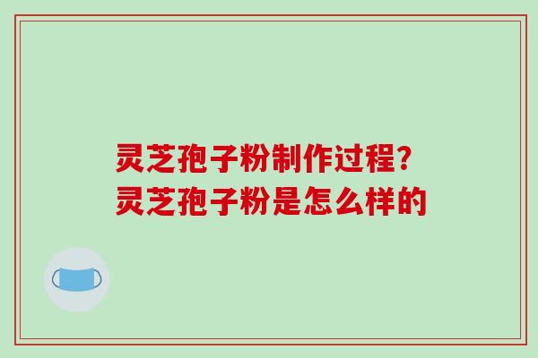 灵芝孢子粉制作过程?灵芝孢子粉是怎么样的-第1张图片-破壁灵芝孢子粉研究指南 灵芝孢子粉制作过程?灵芝孢子粉是怎么样的-第1张图片-破壁灵芝孢子粉研究指南