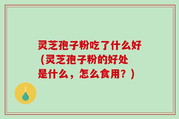 灵芝孢子粉吃了什么好 (灵芝孢子粉的好处是什么,怎么食用?)-第1张图片-破壁灵芝孢子粉研究指南 灵芝孢子粉吃了什么好 (灵芝孢子粉的好处是什么,怎么食用?)-第1张图片-破壁灵芝孢子粉研究指南