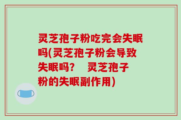 灵芝孢子粉吃完会失眠吗(灵芝孢子粉会导致失眠吗? 灵芝孢子粉的失眠副作用)-第1张图片-破壁灵芝孢子粉研究指南 灵芝孢子粉吃完会失眠吗(灵芝孢子粉会导致失眠吗? 灵芝孢子粉的失眠副作用)-第1张图片-破壁灵芝孢子粉研究指南
