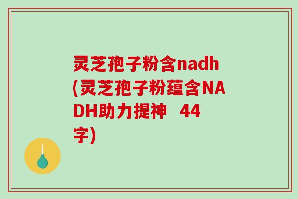 灵芝孢子粉含nadh(灵芝孢子粉蕴含NADH助力提神 44字)-第1张图片-破壁灵芝孢子粉研究指南 灵芝孢子粉含nadh(灵芝孢子粉蕴含NADH助力提神 44字)-第1张图片-破壁灵芝孢子粉研究指南