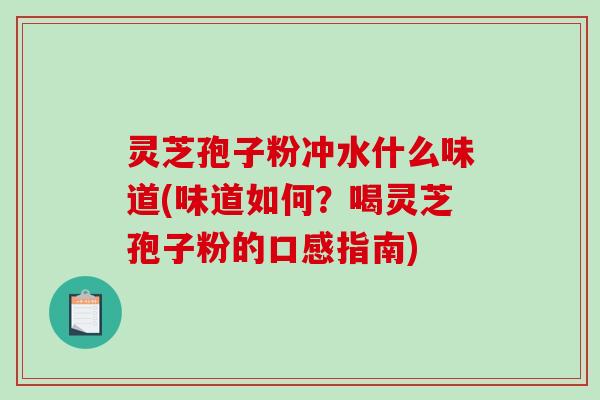 灵芝孢子粉冲水什么味道(味道如何?喝灵芝孢子粉的口感指南)-第1张图片-破壁灵芝孢子粉研究指南 灵芝孢子粉冲水什么味道(味道如何?喝灵芝孢子粉的口感指南)-第1张图片-破壁灵芝孢子粉研究指南