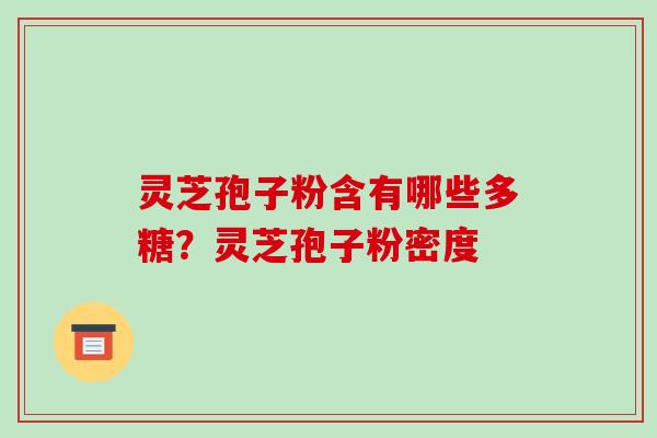 灵芝孢子粉含有哪些多糖?灵芝孢子粉密度-第1张图片-破壁灵芝孢子粉研究指南 灵芝孢子粉含有哪些多糖?灵芝孢子粉密度-第1张图片-破壁灵芝孢子粉研究指南