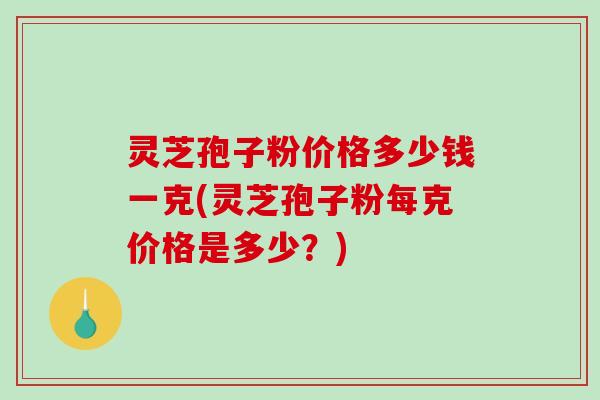 灵芝孢子粉价格多少钱一克(灵芝孢子粉每克价格是多少?)-第1张图片-破壁灵芝孢子粉研究指南 灵芝孢子粉价格多少钱一克(灵芝孢子粉每克价格是多少?)-第1张图片-破壁灵芝孢子粉研究指南