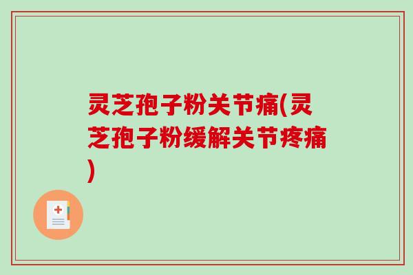 灵芝孢子粉关节痛(灵芝孢子粉缓解关节疼痛)-第1张图片-破壁灵芝孢子粉研究指南 灵芝孢子粉关节痛(灵芝孢子粉缓解关节疼痛)-第1张图片-破壁灵芝孢子粉研究指南