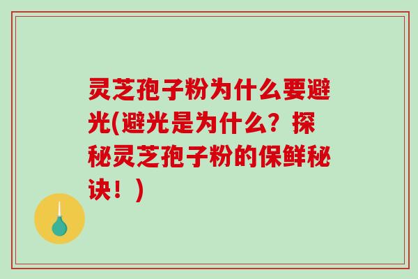 灵芝孢子粉为什么要避光(避光是为什么?探秘灵芝孢子粉的保鲜秘诀!)-第1张图片-破壁灵芝孢子粉研究指南 灵芝孢子粉为什么要避光(避光是为什么?探秘灵芝孢子粉的保鲜秘诀!)-第1张图片-破壁灵芝孢子粉研究指南