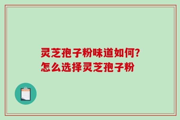 灵芝孢子粉味道如何?怎么选择灵芝孢子粉-第1张图片-破壁灵芝孢子粉研究指南 灵芝孢子粉味道如何?怎么选择灵芝孢子粉-第1张图片-破壁灵芝孢子粉研究指南