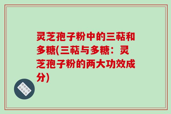 灵芝孢子粉中的三萜和多糖(三萜与多糖:灵芝孢子粉的两大功效成分)-第1张图片-破壁灵芝孢子粉研究指南 灵芝孢子粉中的三萜和多糖(三萜与多糖:灵芝孢子粉的两大功效成分)-第1张图片-破壁灵芝孢子粉研究指南