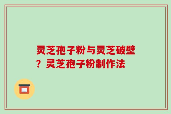 灵芝孢子粉与灵芝破壁?灵芝孢子粉制作法-第1张图片-破壁灵芝孢子粉研究指南 灵芝孢子粉与灵芝破壁?灵芝孢子粉制作法-第1张图片-破壁灵芝孢子粉研究指南