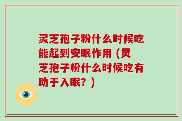 灵芝孢子粉什么时候吃能起到安眠作用 (灵芝孢子粉什么时候吃有助于入眠?)-第1张图片-破壁灵芝孢子粉研究指南 灵芝孢子粉什么时候吃能起到安眠作用 (灵芝孢子粉什么时候吃有助于入眠?)-第1张图片-破壁灵芝孢子粉研究指南