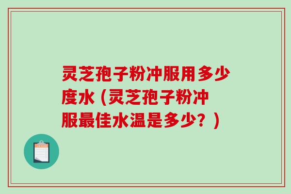 灵芝孢子粉冲服用多少度水 (灵芝孢子粉冲服最佳水温是多少?)-第1张图片-破壁灵芝孢子粉研究指南 灵芝孢子粉冲服用多少度水 (灵芝孢子粉冲服最佳水温是多少?)-第1张图片-破壁灵芝孢子粉研究指南