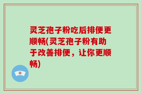 灵芝孢子粉吃后排便更顺畅(灵芝孢子粉有助于改善排便,让你更顺畅)-第1张图片-破壁灵芝孢子粉研究指南 灵芝孢子粉吃后排便更顺畅(灵芝孢子粉有助于改善排便,让你更顺畅)-第1张图片-破壁灵芝孢子粉研究指南