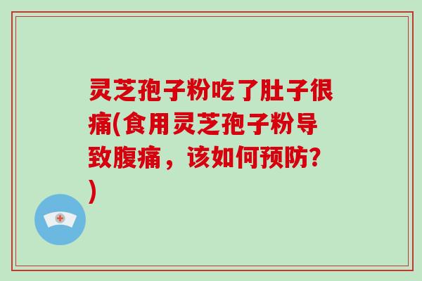灵芝孢子粉吃了肚子很痛(食用灵芝孢子粉导致腹痛，该如何预防？)-第1张图片-破壁灵芝孢子粉研究指南