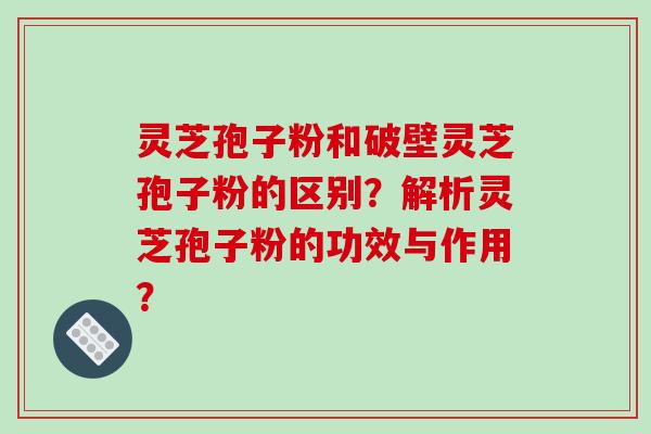 灵芝孢子粉和破壁灵芝孢子粉的区别?解析灵芝孢子粉的功效与作用?-第1张图片-破壁灵芝孢子粉研究指南 灵芝孢子粉和破壁灵芝孢子粉的区别?解析灵芝孢子粉的功效与作用?-第1张图片-破壁灵芝孢子粉研究指南