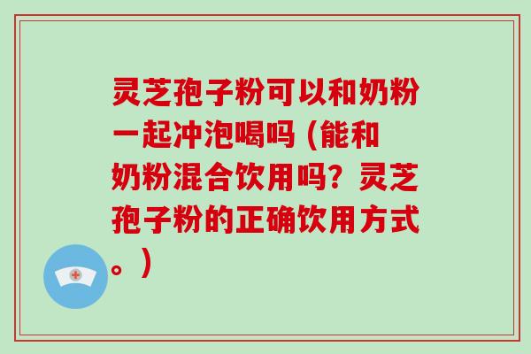 灵芝孢子粉可以和奶粉一起冲泡喝吗 (能和奶粉混合饮用吗?灵芝孢子粉的正确饮用方式。)-第1张图片-破壁灵芝孢子粉研究指南 灵芝孢子粉可以和奶粉一起冲泡喝吗 (能和奶粉混合饮用吗?灵芝孢子粉的正确饮用方式。)-第1张图片-破壁灵芝孢子粉研究指南
