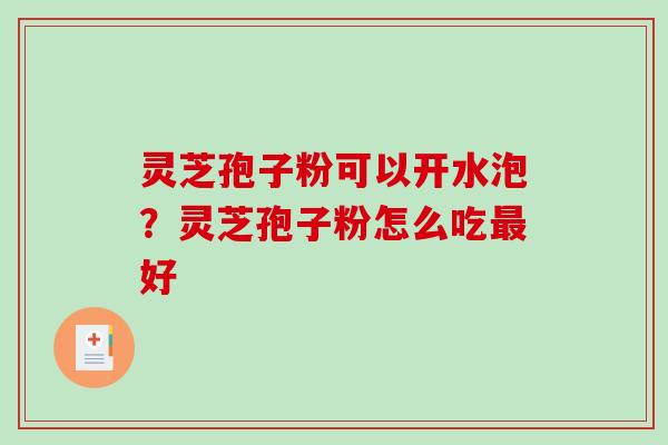 灵芝孢子粉可以开水泡?灵芝孢子粉怎么吃最好-第1张图片-破壁灵芝孢子粉研究指南 灵芝孢子粉可以开水泡?灵芝孢子粉怎么吃最好-第1张图片-破壁灵芝孢子粉研究指南
