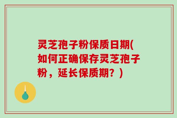 灵芝孢子粉保质日期(如何正确保存灵芝孢子粉,延长保质期?)-第1张图片-破壁灵芝孢子粉研究指南 灵芝孢子粉保质日期(如何正确保存灵芝孢子粉,延长保质期?)-第1张图片-破壁灵芝孢子粉研究指南