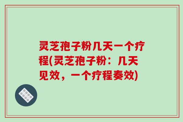 灵芝孢子粉几天一个疗程(灵芝孢子粉:几天见效,一个疗程奏效)-第1张图片-破壁灵芝孢子粉研究指南 灵芝孢子粉几天一个疗程(灵芝孢子粉:几天见效,一个疗程奏效)-第1张图片-破壁灵芝孢子粉研究指南
