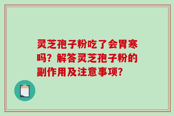 灵芝孢子粉吃了会胃寒吗?解答灵芝孢子粉的副作用及注意事项?-第1张图片-破壁灵芝孢子粉研究指南 灵芝孢子粉吃了会胃寒吗?解答灵芝孢子粉的副作用及注意事项?-第1张图片-破壁灵芝孢子粉研究指南