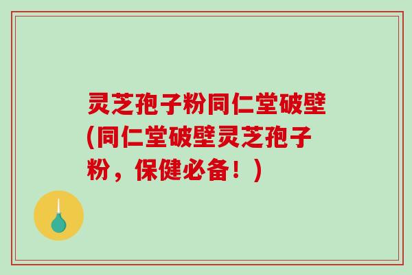 灵芝孢子粉同仁堂破壁(同仁堂破壁灵芝孢子粉,保健必备!)-第1张图片-破壁灵芝孢子粉研究指南 灵芝孢子粉同仁堂破壁(同仁堂破壁灵芝孢子粉,保健必备!)-第1张图片-破壁灵芝孢子粉研究指南