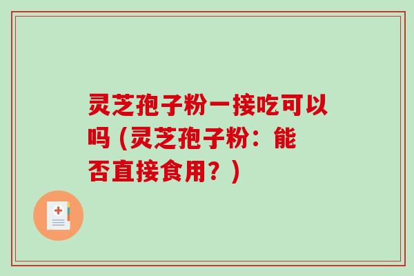 灵芝孢子粉一接吃可以吗 (灵芝孢子粉:能否直接食用?)-第1张图片-破壁灵芝孢子粉研究指南 灵芝孢子粉一接吃可以吗 (灵芝孢子粉:能否直接食用?)-第1张图片-破壁灵芝孢子粉研究指南