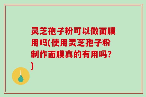 灵芝孢子粉可以做面膜用吗(使用灵芝孢子粉制作面膜真的有用吗?)-第1张图片-破壁灵芝孢子粉研究指南 灵芝孢子粉可以做面膜用吗(使用灵芝孢子粉制作面膜真的有用吗?)-第1张图片-破壁灵芝孢子粉研究指南