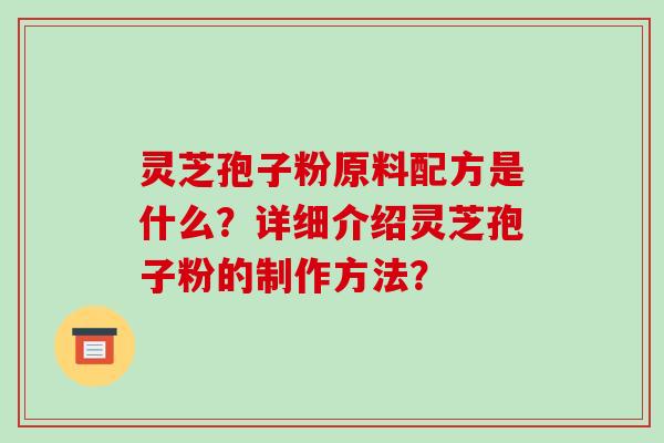 灵芝孢子粉原料配方是什么?详细介绍灵芝孢子粉的制作方法?-第1张图片-破壁灵芝孢子粉研究指南 灵芝孢子粉原料配方是什么?详细介绍灵芝孢子粉的制作方法?-第1张图片-破壁灵芝孢子粉研究指南