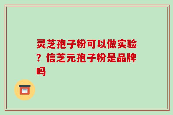 灵芝孢子粉可以做实验?信芝元孢子粉是品牌吗-第1张图片-破壁灵芝孢子粉研究指南 灵芝孢子粉可以做实验?信芝元孢子粉是品牌吗-第1张图片-破壁灵芝孢子粉研究指南