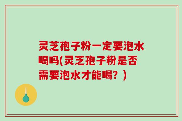 灵芝孢子粉一定要泡水喝吗(灵芝孢子粉是否需要泡水才能喝？)-第1张图片-破壁灵芝孢子粉研究指南