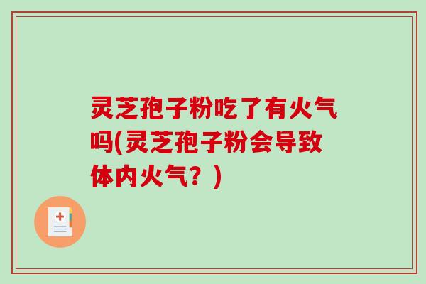 灵芝孢子粉吃了有火气吗(灵芝孢子粉会导致体内火气?)-第1张图片-破壁灵芝孢子粉研究指南 灵芝孢子粉吃了有火气吗(灵芝孢子粉会导致体内火气?)-第1张图片-破壁灵芝孢子粉研究指南