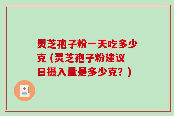 灵芝孢子粉一天吃多少克 (灵芝孢子粉建议日摄入量是多少克?)-第1张图片-破壁灵芝孢子粉研究指南 灵芝孢子粉一天吃多少克 (灵芝孢子粉建议日摄入量是多少克?)-第1张图片-破壁灵芝孢子粉研究指南