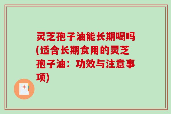 灵芝孢子油能长期喝吗(适合长期食用的灵芝孢子油：功效与注意事项)-第1张图片-破壁灵芝孢子粉研究指南