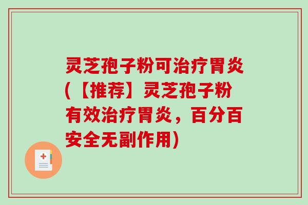 灵芝孢子粉可治疗胃炎(【推荐】灵芝孢子粉有效治疗胃炎，百分百安全无副作用)-第1张图片-破壁灵芝孢子粉研究指南