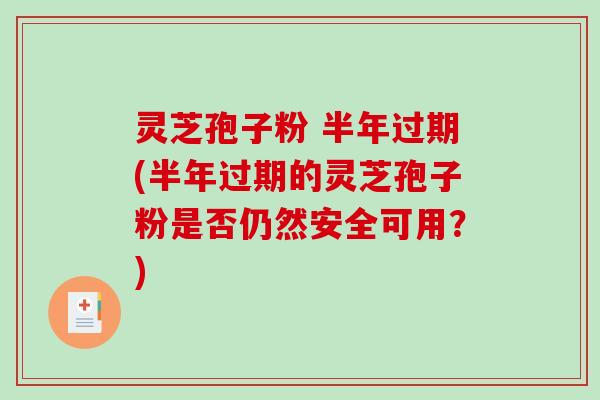 灵芝孢子粉 半年过期(半年过期的灵芝孢子粉是否仍然安全可用?)-第1张图片-破壁灵芝孢子粉研究指南 灵芝孢子粉 半年过期(半年过期的灵芝孢子粉是否仍然安全可用?)-第1张图片-破壁灵芝孢子粉研究指南